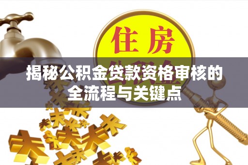 保康揭秘公积金贷款资格审核的全流程与关键点