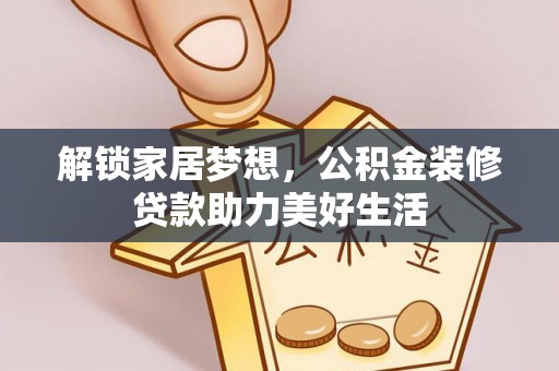 保康解锁家居梦想，公积金装修贷款助力美好生活