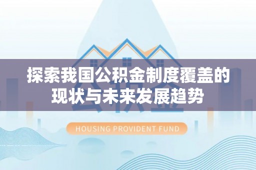 保康探索我国公积金制度覆盖的现状与未来发展趋势