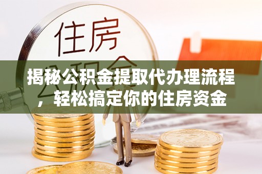 保康揭秘公积金提取代办理流程，轻松搞定你的住房资金
