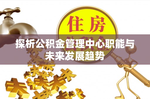 保康探析公积金管理中心职能与未来发展趋势