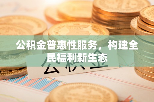 保康公积金普惠性服务，构建全民福利新生态