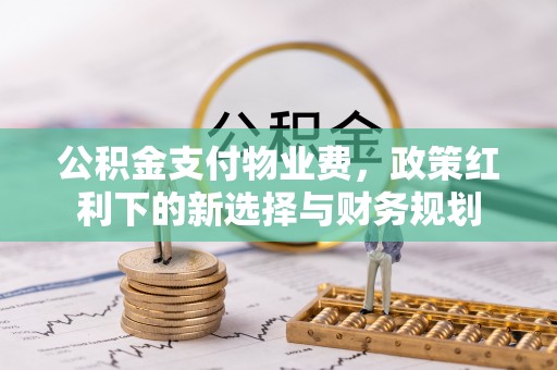 保康公积金支付物业费，政策红利下的新选择与财务规划