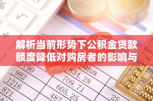 保康解析当前形势下公积金贷款额度降低对购房者的影响与应对策略