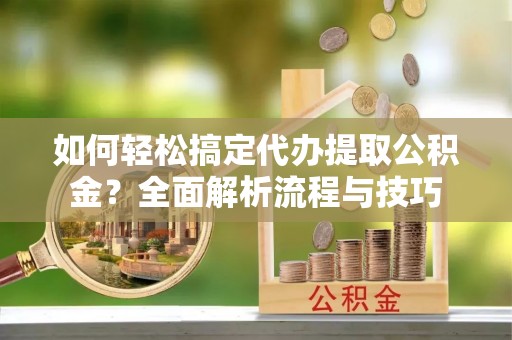 保康如何轻松搞定代办提取公积金？全面解析流程与技巧