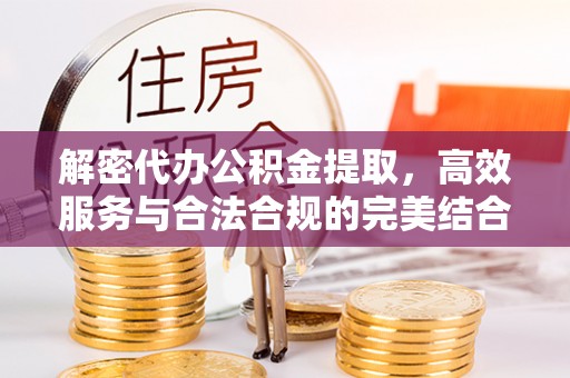 保康解密代办公积金提取，高效服务与合法合规的完美结合