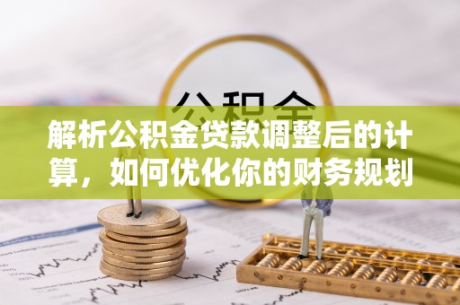保康解析公积金贷款调整后的计算，如何优化你的财务规划