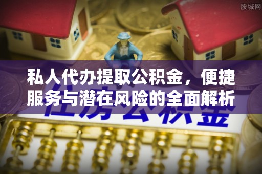保康私人代办提取公积金，便捷服务与潜在风险的全面解析