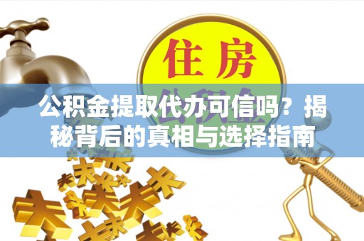 保康公积金提取代办可信吗？揭秘背后的真相与选择指南