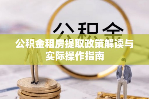 保康公积金租房提取政策解读与实际操作指南
