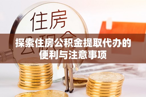 保康探索住房公积金提取代办的便利与注意事项