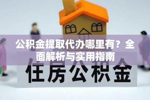 保康公积金提取代办哪里有？全面解析与实用指南