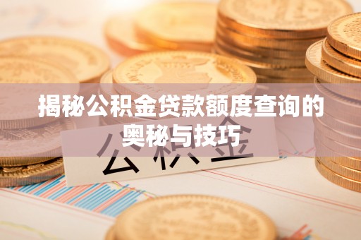 保康揭秘公积金贷款额度查询的奥秘与技巧