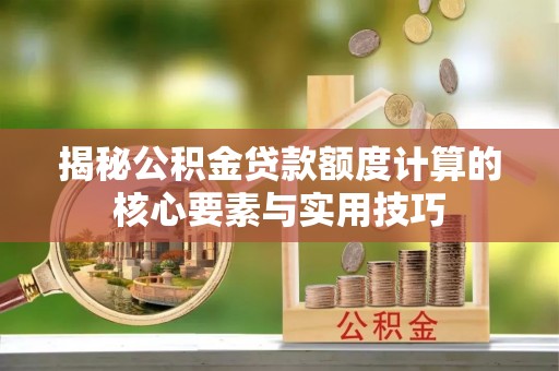 保康揭秘公积金贷款额度计算的核心要素与实用技巧