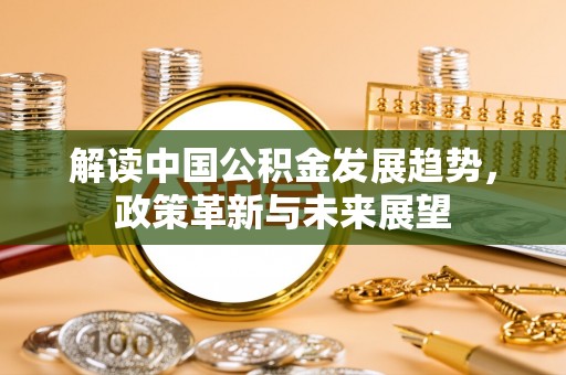 保康解读中国公积金发展趋势，政策革新与未来展望