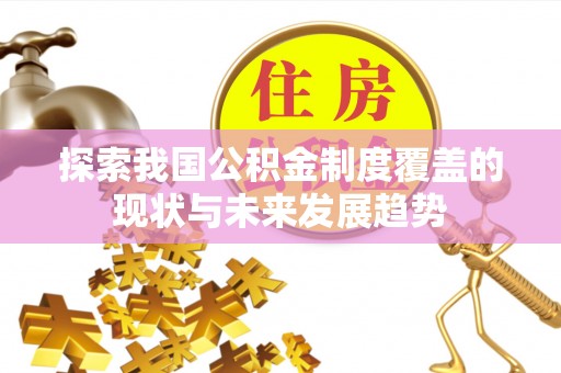 保康探索我国公积金制度覆盖的现状与未来发展趋势