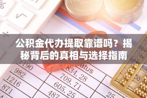 保康公积金代办提取靠谱吗？揭秘背后的真相与选择指南