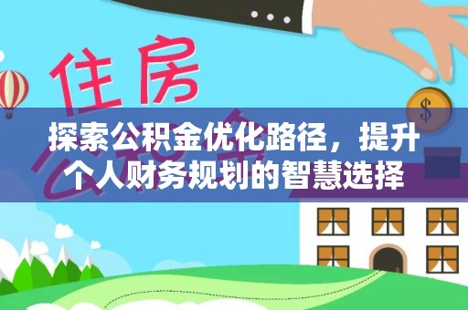 保康探索公积金优化路径，提升个人财务规划的智慧选择