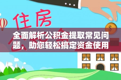 保康全面解析公积金提取常见问题，助您轻松搞定资金使用