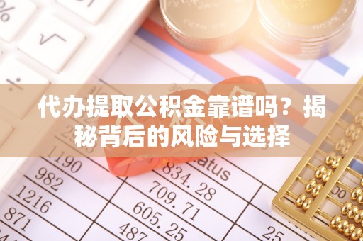 保康代办提取公积金靠谱吗？揭秘背后的风险与选择