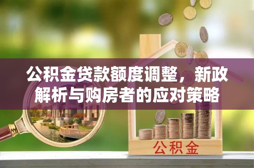 保康公积金贷款额度调整，新政解析与购房者的应对策略