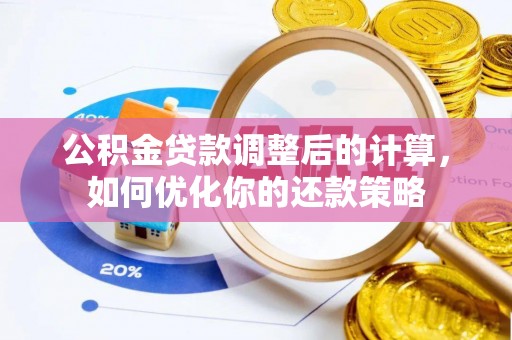 保康公积金贷款调整后的计算，如何优化你的还款策略