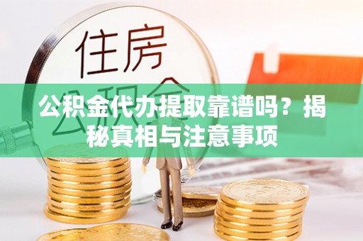 保康公积金代办提取靠谱吗？揭秘真相与注意事项