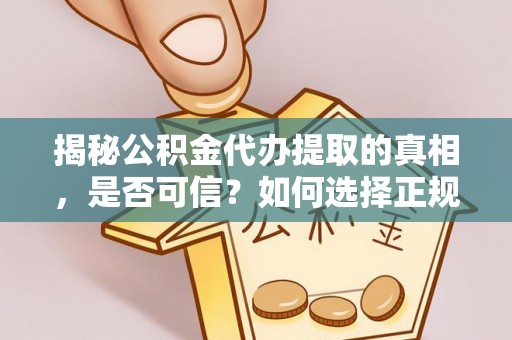 保康揭秘公积金代办提取的真相，是否可信？如何选择正规服务？