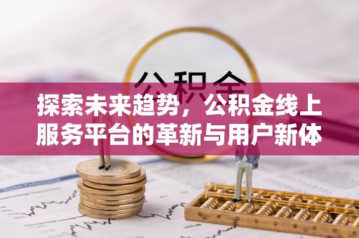 保康探索未来趋势，公积金线上服务平台的革新与用户新体验