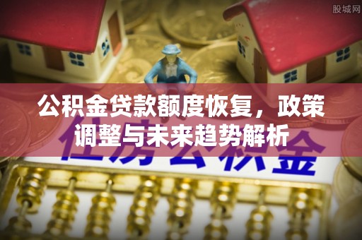 保康公积金贷款额度恢复，政策调整与未来趋势解析