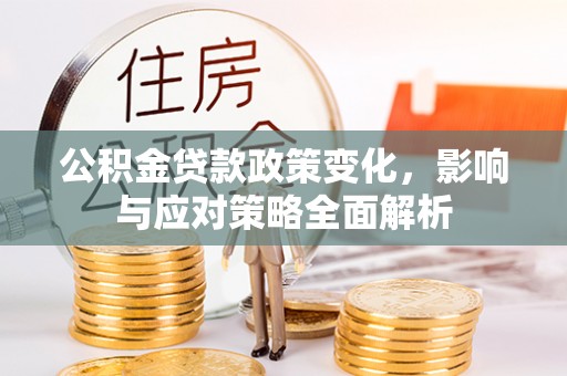 保康公积金贷款政策变化，影响与应对策略全面解析
