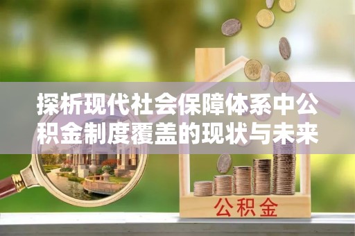 保康探析现代社会保障体系中公积金制度覆盖的现状与未来