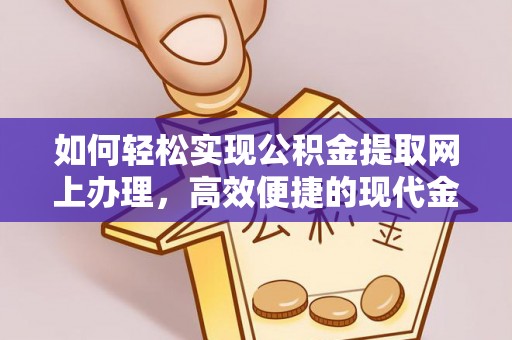 保康如何轻松实现公积金提取网上办理，高效便捷的现代金融服务