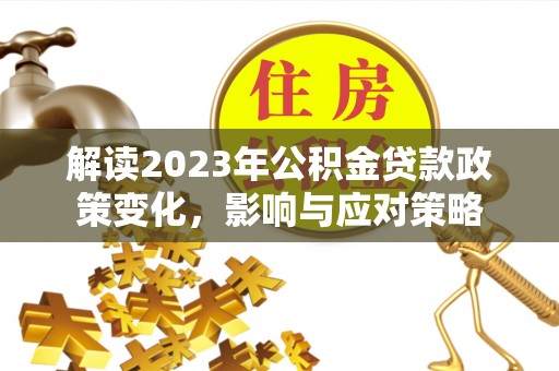 保康解读2023年公积金贷款政策变化，影响与应对策略