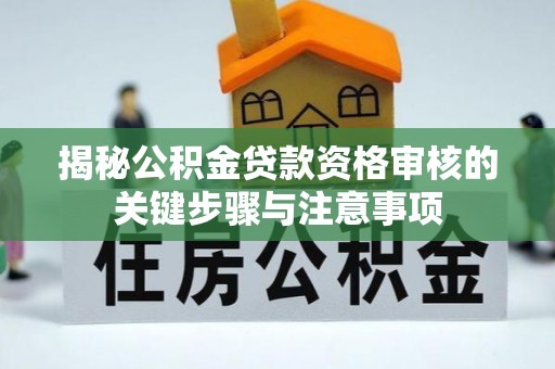 保康揭秘公积金贷款资格审核的关键步骤与注意事项