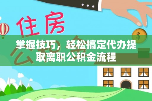 保康掌握技巧，轻松搞定代办提取离职公积金流程