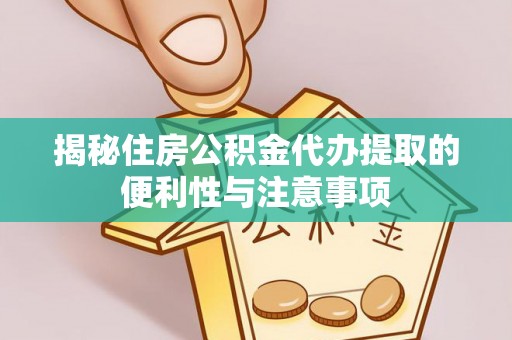 保康揭秘住房公积金代办提取的便利性与注意事项