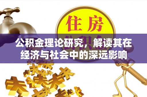 保康公积金理论研究，解读其在经济与社会中的深远影响