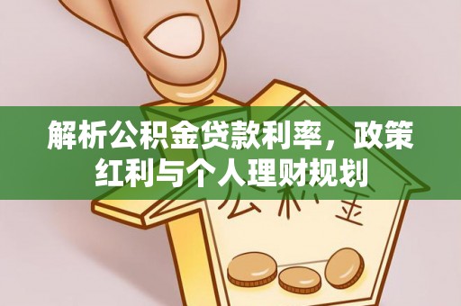 保康解析公积金贷款利率，政策红利与个人理财规划