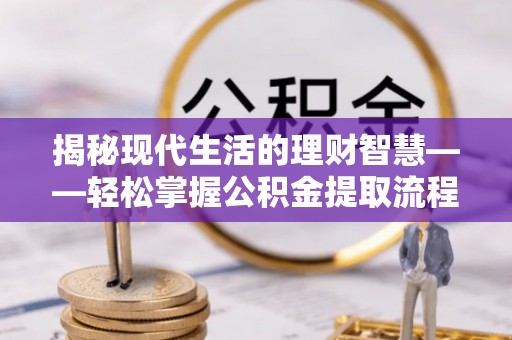 保康揭秘现代生活的理财智慧——轻松掌握公积金提取流程的实用指南