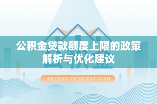 保康公积金贷款额度上限的政策解析与优化建议