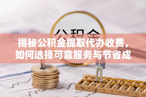 保康揭秘公积金提取代办收费，如何选择可靠服务与节省成本？