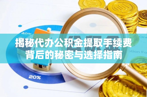 保康揭秘代办公积金提取手续费背后的秘密与选择指南