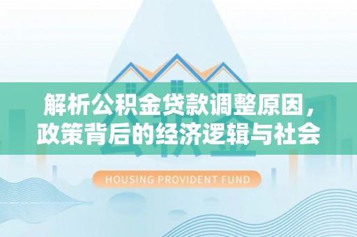 保康解析公积金贷款调整原因，政策背后的经济逻辑与社会影响