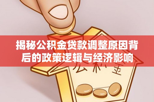 保康揭秘公积金贷款调整原因背后的政策逻辑与经济影响