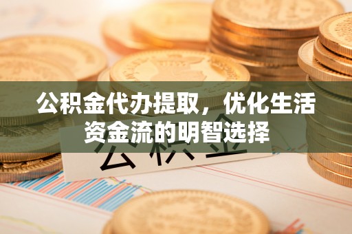 保康公积金代办提取，优化生活资金流的明智选择
