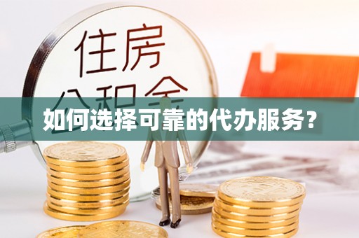保康如何选择可靠的代办服务？