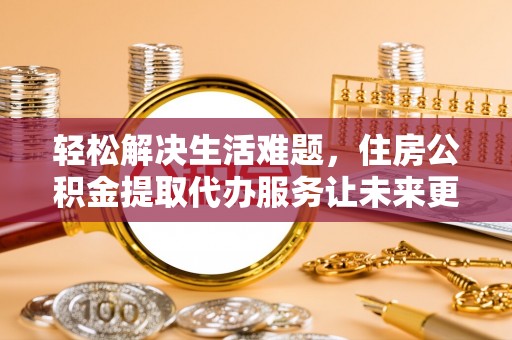 保康轻松解决生活难题，住房公积金提取代办服务让未来更安心
