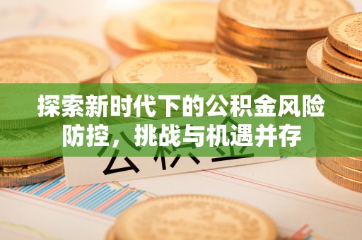 保康探索新时代下的公积金风险防控，挑战与机遇并存