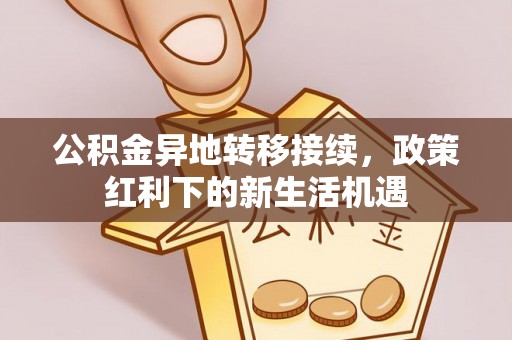 保康公积金异地转移接续，政策红利下的新生活机遇